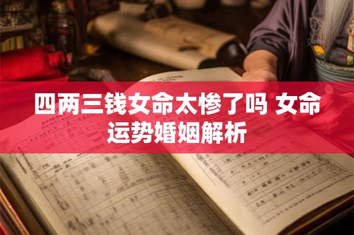 四两三钱女命太惨了吗 女命运势婚姻解析