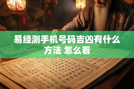 易经测手机号码吉凶有什么方法 怎么看