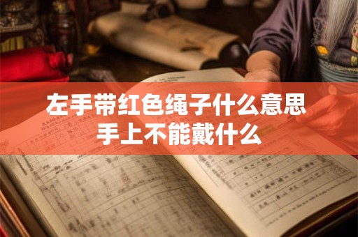 左手带红色绳子什么意思 手上不能戴什么