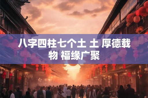 八字四柱七个土 土 厚德载物 福缘广聚