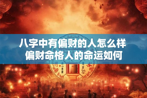 八字中有偏财的人怎么样 偏财命格人的命运如何