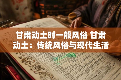 甘肃动土时一般风俗 甘肃动土：传统风俗与现代生活的融合
