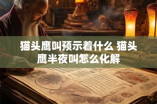 猫头鹰叫预示着什么 猫头鹰半夜叫怎么化解