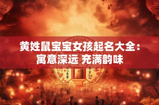 黄姓鼠宝宝女孩起名大全：寓意深远 充满韵味