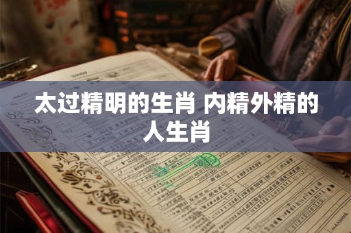 太过精明的生肖 内精外精的人生肖
