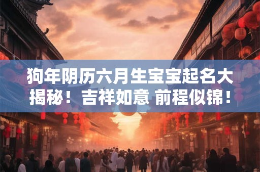 狗年阴历六月生宝宝起名大揭秘！吉祥如意 前程似锦！