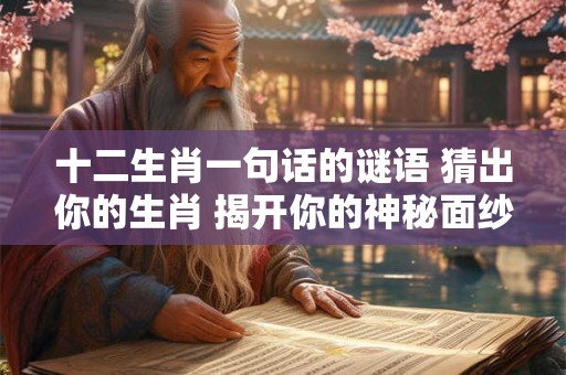 十二生肖一句话的谜语 猜出你的生肖 揭开你的神秘面纱！