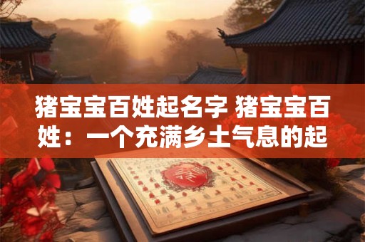 猪宝宝百姓起名字 猪宝宝百姓：一个充满乡土气息的起名潮流