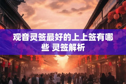 观音灵签最好的上上签有哪些 灵签解析
