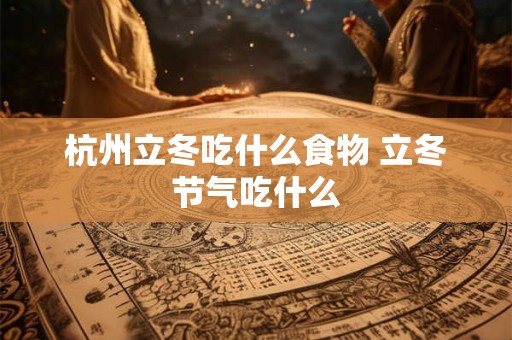 杭州立冬吃什么食物 立冬节气吃什么