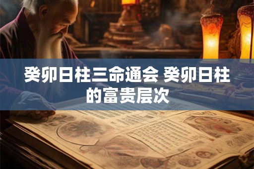 癸卯日柱三命通会 癸卯日柱的富贵层次