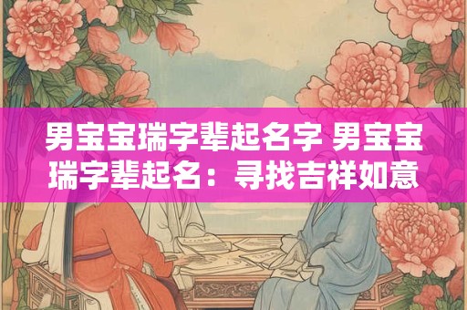 男宝宝瑞字辈起名字 男宝宝瑞字辈起名：寻找吉祥如意的名字
