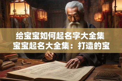 给宝宝如何起名字大全集 宝宝起名大全集：打造的宝贝名字