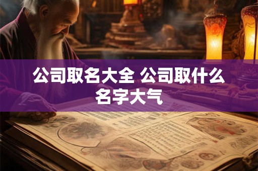 公司取名大全 公司取什么名字大气