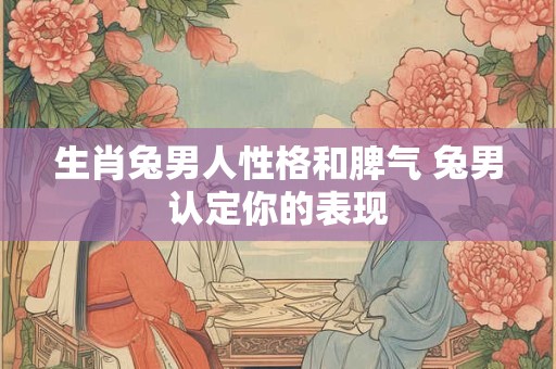 生肖兔男人性格和脾气 兔男认定你的表现
