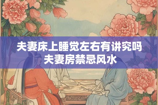 夫妻床上睡觉左右有讲究吗 夫妻房禁忌风水