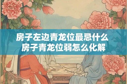 房子左边青龙位最忌什么 房子青龙位弱怎么化解