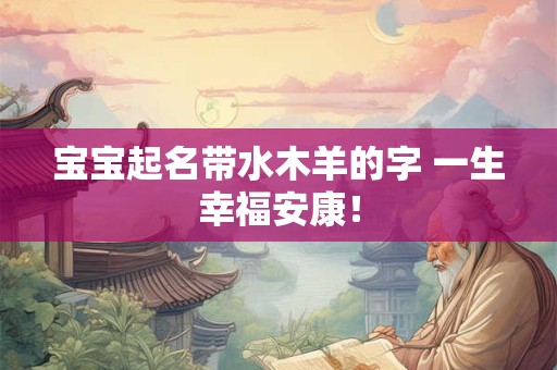 宝宝起名带水木羊的字 一生幸福安康！