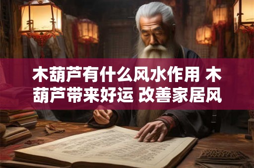 详细阅读:木葫芦有什么风水作用 木葫芦带来好运 改善家居风水 木葫芦有什么风水作用 木葫芦带来好运 改善家居风水