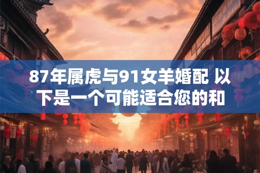 87年属虎与91女羊婚配 以下是一个可能适合您的和