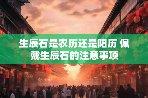 生辰石是农历还是阳历 佩戴生辰石的注意事项