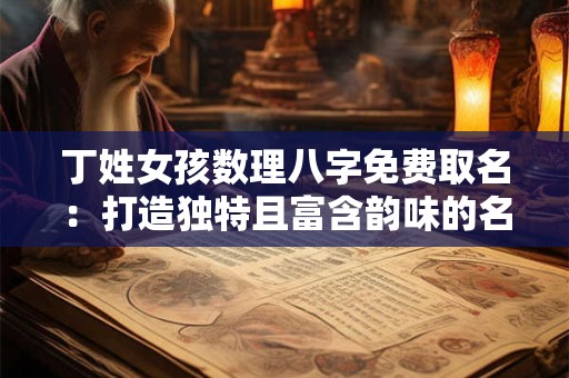 丁姓女孩数理八字免费取名：打造独特且富含韵味的名字！