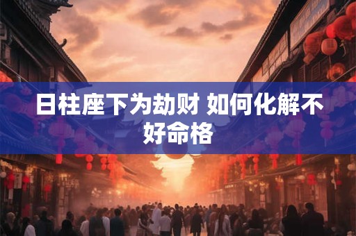 日柱座下为劫财 如何化解不好命格
