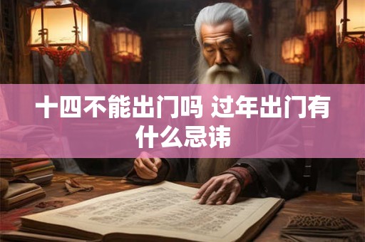十四不能出门吗 过年出门有什么忌讳
