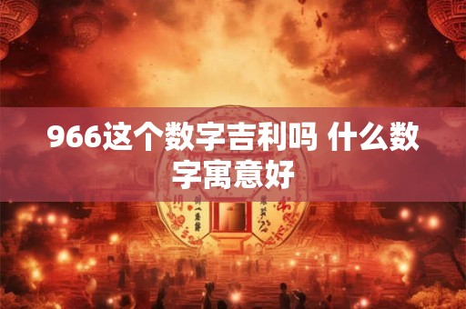 966这个数字吉利吗 什么数字寓意好