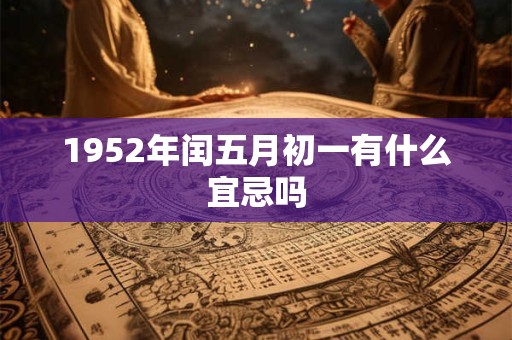 1952年闰五月初一有什么宜忌吗