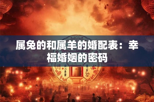 属兔的和属羊的婚配表：幸福婚姻的密码