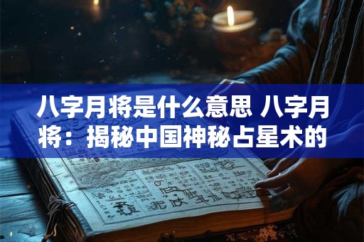 八字月将是什么意思 八字月将：揭秘中国神秘占星术的奥秘