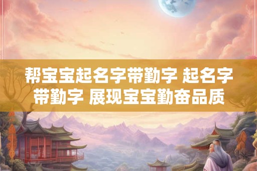 帮宝宝起名字带勤字 起名字带勤字 展现宝宝勤奋品质
