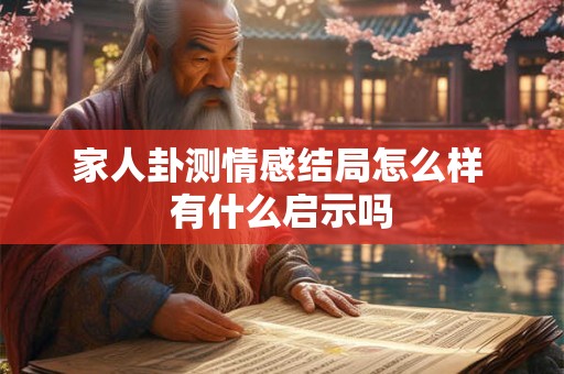 家人卦测情感结局怎么样 有什么启示吗