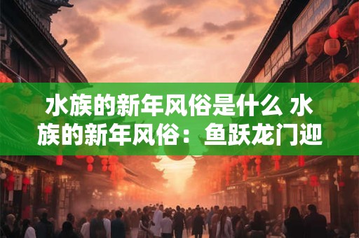 水族的新年风俗是什么 水族的新年风俗：鱼跃龙门迎好运