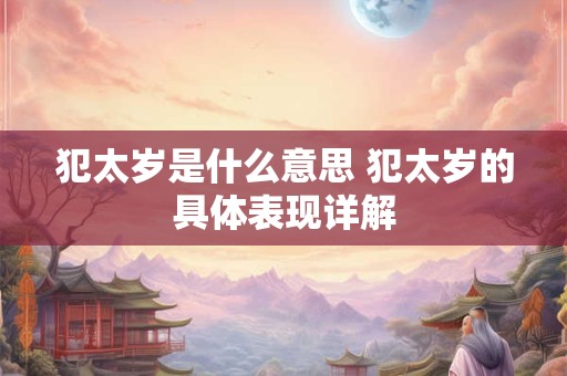 犯太岁是什么意思 犯太岁的具体表现详解