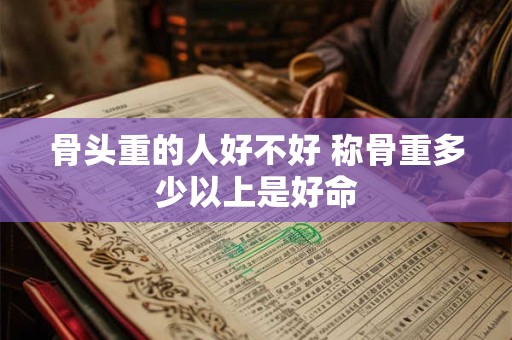 骨头重的人好不好 称骨重多少以上是好命