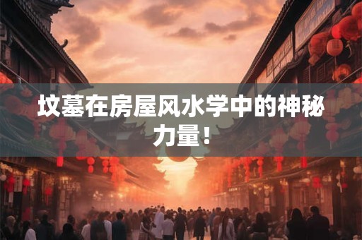 坟墓在房屋风水学中的神秘力量！