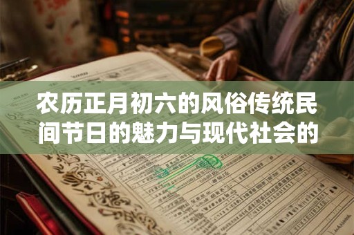 农历正月初六的风俗传统民间节日的魅力与现代社会的融合