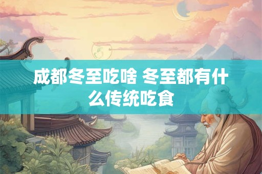 成都冬至吃啥 冬至都有什么传统吃食