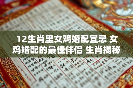 12生肖里女鸡婚配宜忌 女鸡婚配的最佳伴侣 生肖揭秘！
