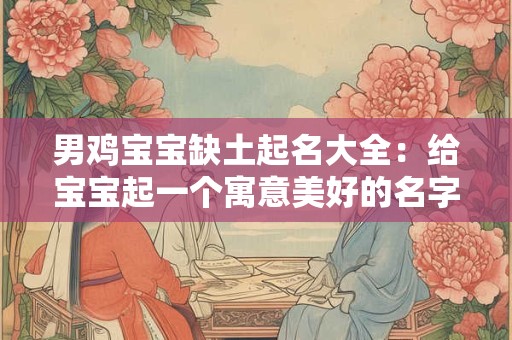 男鸡宝宝缺土起名大全：给宝宝起一个寓意美好的名字
