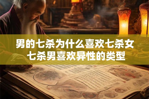 男的七杀为什么喜欢七杀女 七杀男喜欢异性的类型