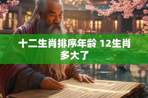 十二生肖排序年龄 12生肖多大了