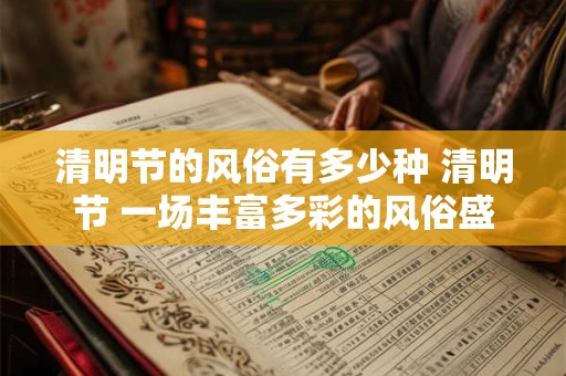 详细阅读:清明节的风俗有多少种 清明节 一场丰富多彩的风俗盛宴 清明节的风俗有多少种 清明节 一场丰富多彩的风俗盛宴