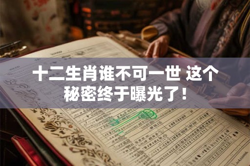 十二生肖谁不可一世 这个秘密终于曝光了！