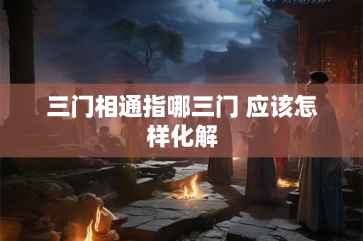 三门相通指哪三门 应该怎样化解