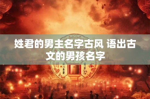 姓君的男主名字古风 语出古文的男孩名字