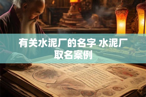 有关水泥厂的名字 水泥厂取名案例