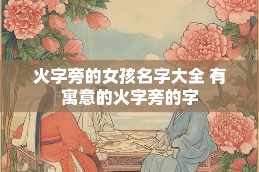 火字旁的女孩名字大全 有寓意的火字旁的字